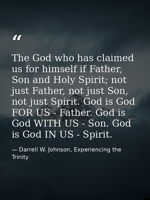The God who has claimed us for himself if Father, Son and Holy Spirit; not just Father, not just Son, not just Spirit. G — Darrell W. Johnson, Experiencing the Trinity