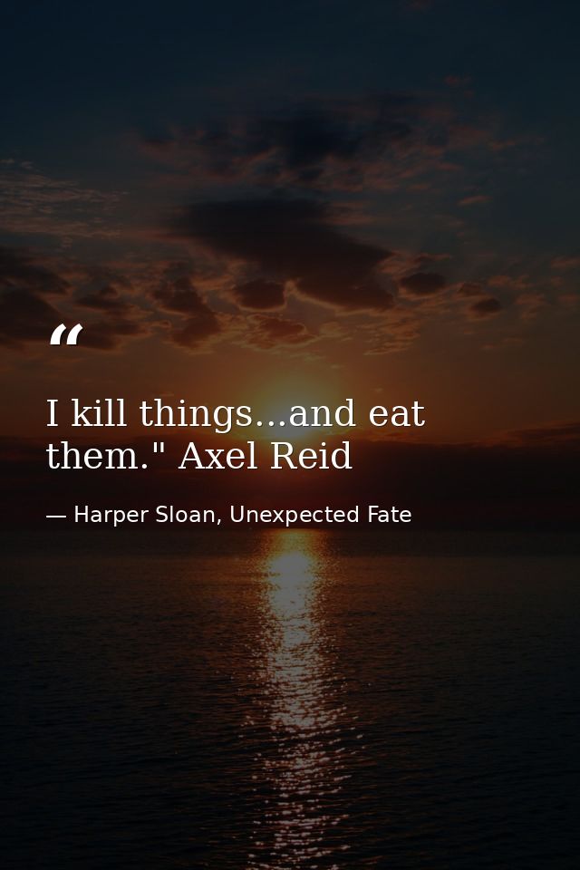 I kill things...and eat them." Axel Reid — Harper Sloan, Unexpected Fate