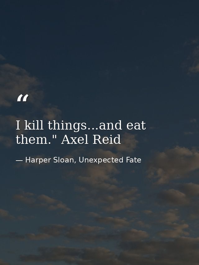 I kill things...and eat them." Axel Reid — Harper Sloan, Unexpected Fate