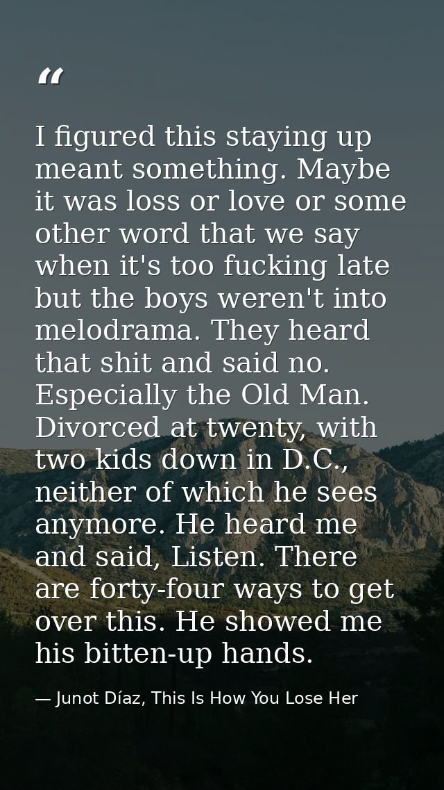 I figured this staying up meant something. Maybe it was loss or love or some other word that we say when it's too fuckin — Junot Díaz, This Is How You Lose Her