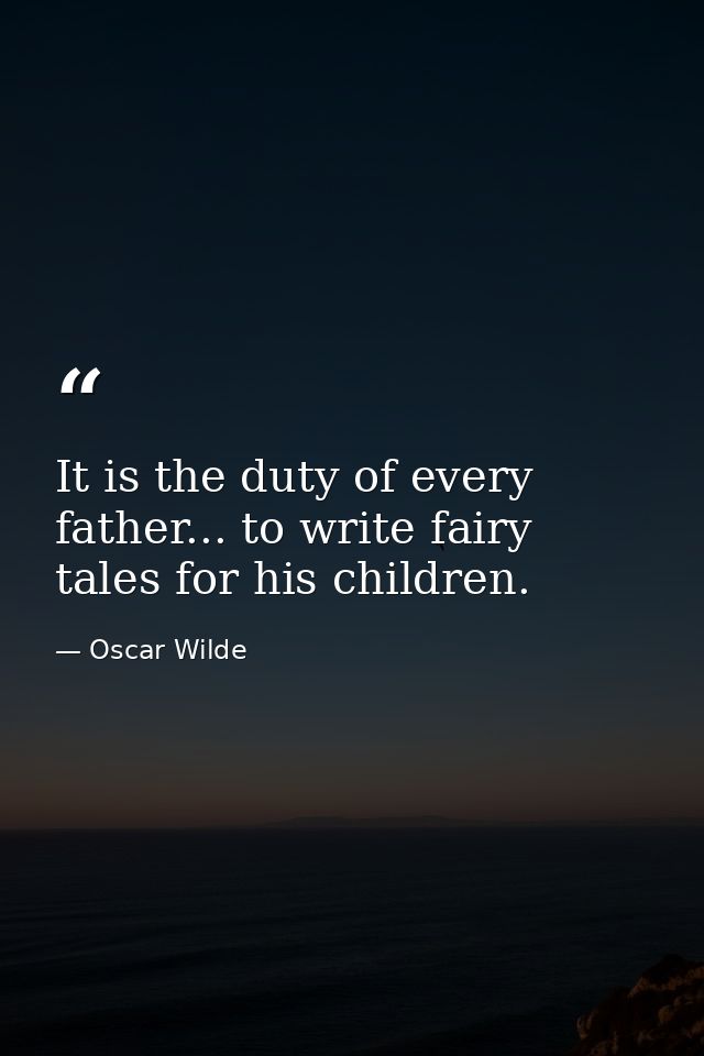 It is the duty of every father... to write fairy tales for his children. — Oscar Wilde