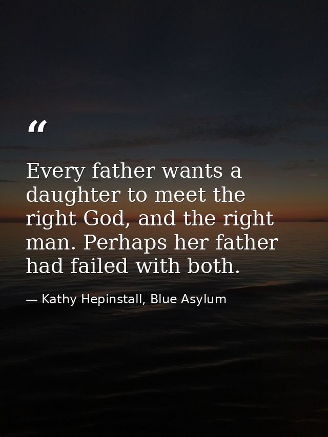 Every father wants a daughter to meet the right God, and the right man. Perhaps her father had failed with both. — Kathy Hepinstall, Blue Asylum
