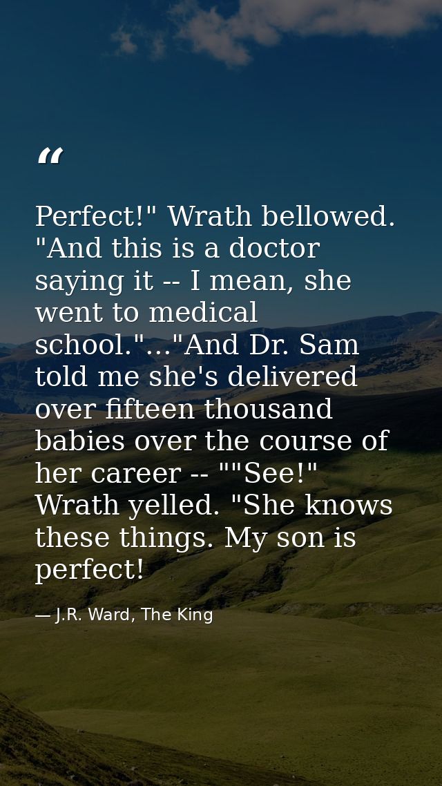 Perfect!" Wrath bellowed. "And this is a doctor saying it -- I mean, she went to medical school."..."And Dr. Sam told me — J.R. Ward, The King