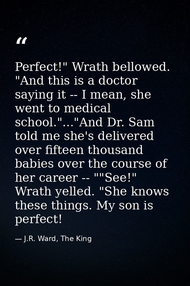 Perfect!" Wrath bellowed. "And this is a doctor saying it -- I mean, she went to medical school."..."And Dr. Sam told me — J.R. Ward, The King