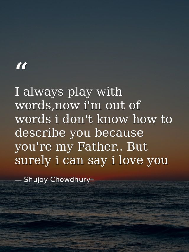 I always play with words,now i'm out of words i don't know how to describe you because you're my Father.. But surely i c — Shujoy Chowdhury