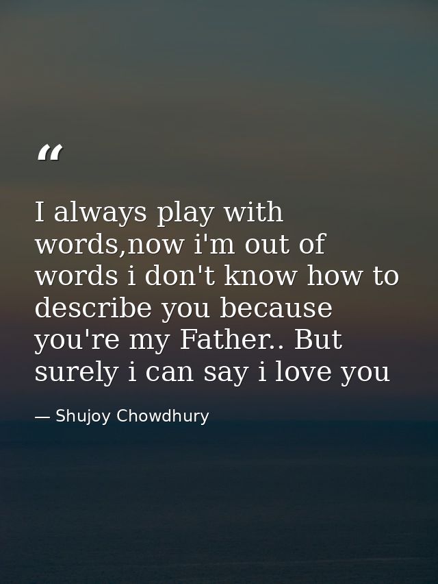 I always play with words,now i'm out of words i don't know how to describe you because you're my Father.. But surely i c — Shujoy Chowdhury