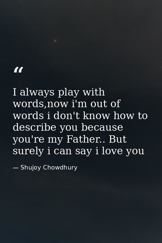 I always play with words,now i'm out of words i don't know how to describe you because you're my Father.. But surely i c — Shujoy Chowdhury