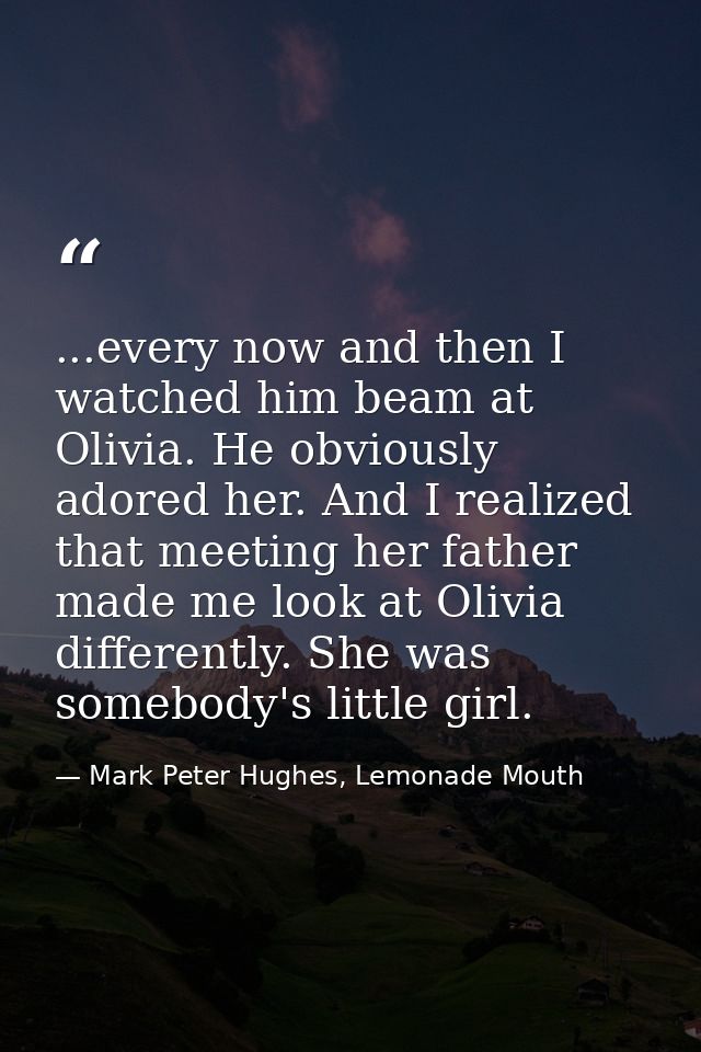 ...every now and then I watched him beam at Olivia. He obviously adored her. And I realized that meeting her father made — Mark Peter Hughes, Lemonade Mouth