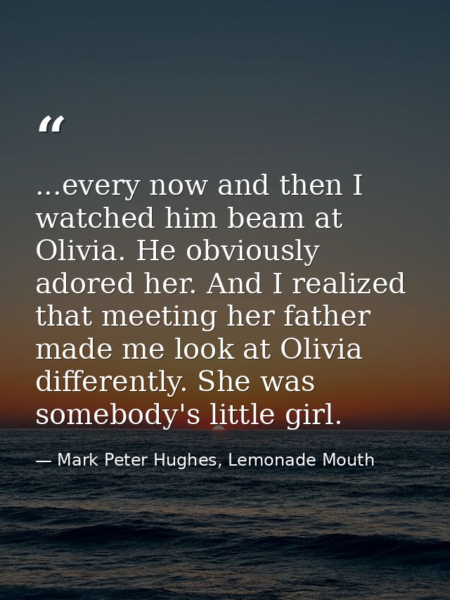 ...every now and then I watched him beam at Olivia. He obviously adored her. And I realized that meeting her father made — Mark Peter Hughes, Lemonade Mouth