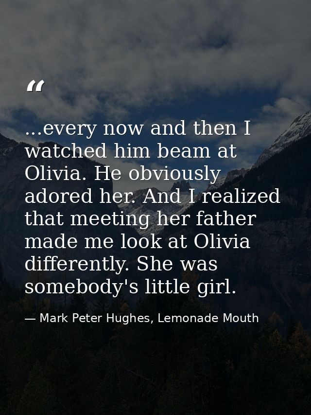 ...every now and then I watched him beam at Olivia. He obviously adored her. And I realized that meeting her father made — Mark Peter Hughes, Lemonade Mouth
