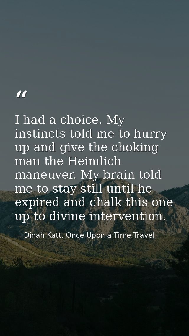I had a choice. My instincts told me to hurry up and give the choking man the Heimlich maneuver. My brain told me to sta — Dinah Katt, Once Upon a Time Travel
