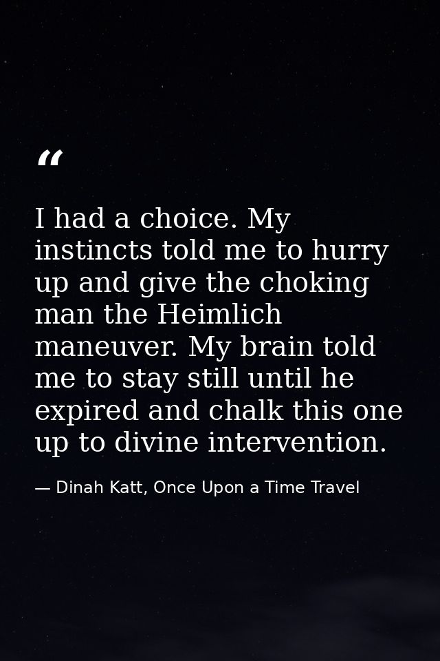 I had a choice. My instincts told me to hurry up and give the choking man the Heimlich maneuver. My brain told me to sta — Dinah Katt, Once Upon a Time Travel