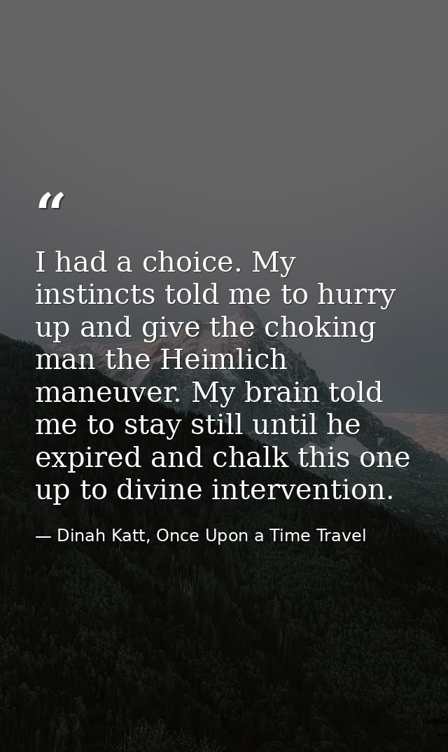 I had a choice. My instincts told me to hurry up and give the choking man the Heimlich maneuver. My brain told me to sta — Dinah Katt, Once Upon a Time Travel