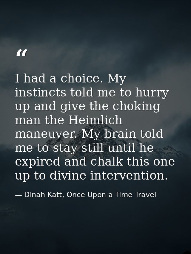 I had a choice. My instincts told me to hurry up and give the choking man the Heimlich maneuver. My brain told me to sta — Dinah Katt, Once Upon a Time Travel