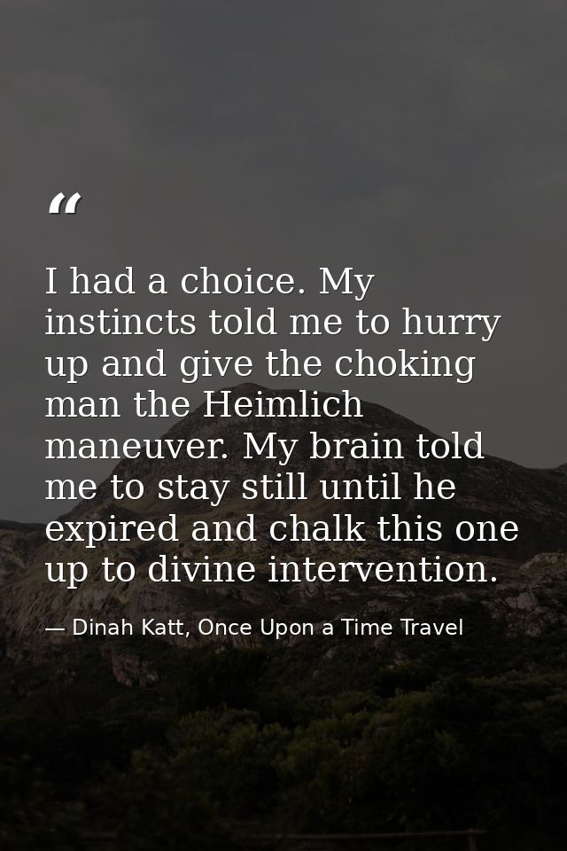 I had a choice. My instincts told me to hurry up and give the choking man the Heimlich maneuver. My brain told me to sta — Dinah Katt, Once Upon a Time Travel