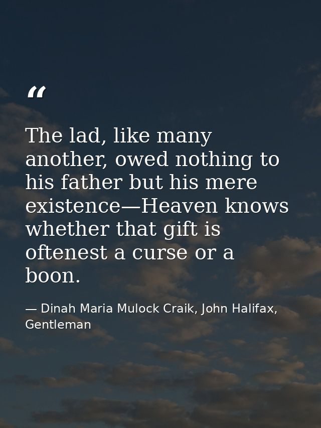The lad, like many another, owed nothing to his father but his mere existence—Heaven knows whether that gift is oftenest — Dinah Maria Mulock Craik, John Halifax, Gentleman
