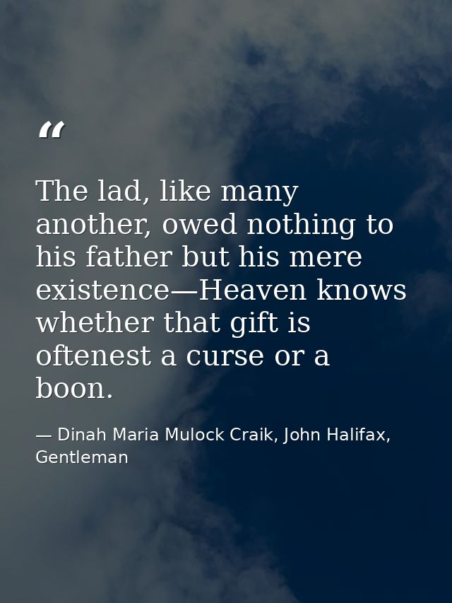 The lad, like many another, owed nothing to his father but his mere existence—Heaven knows whether that gift is oftenest — Dinah Maria Mulock Craik, John Halifax, Gentleman