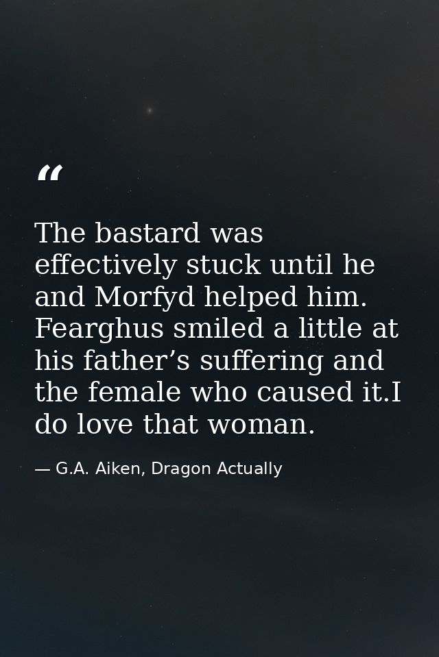 The bastard was effectively stuck until he and Morfyd helped him. Fearghus smiled a little at his father’s suffering and — G.A. Aiken, Dragon Actually