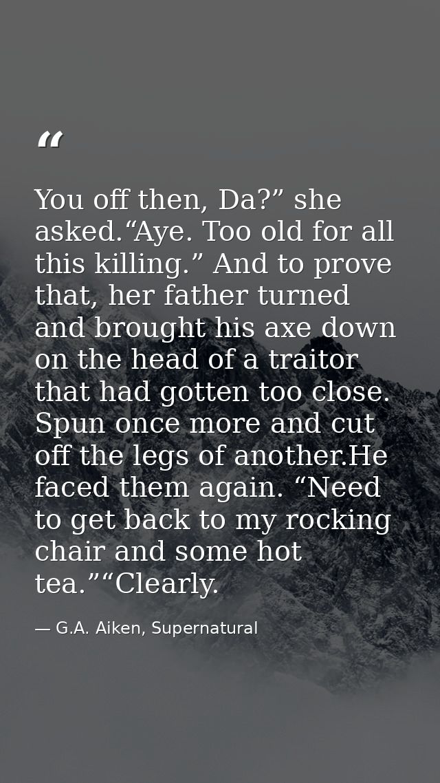 You off then, Da?” she asked.“Aye. Too old for all this killing.” And to prove that, her father turned and brought his a — G.A. Aiken, Supernatural