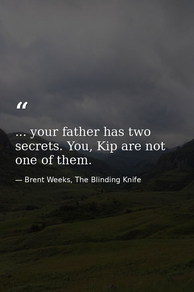 ... your father has two secrets. You, Kip are not one of them. — Brent Weeks, The Blinding Knife