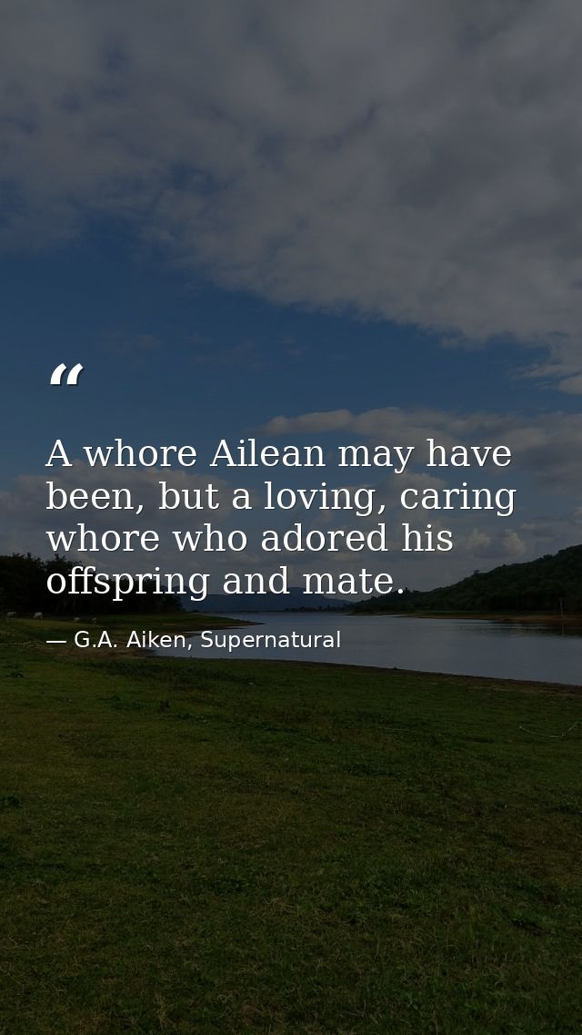 A whore Ailean may have been, but a loving, caring whore who adored his offspring and mate. — G.A. Aiken, Supernatural