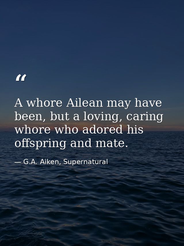 A whore Ailean may have been, but a loving, caring whore who adored his offspring and mate. — G.A. Aiken, Supernatural