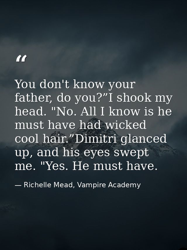 You don't know your father, do you?”I shook my head. "No. All I know is he must have had wicked cool hair.”Dimitri glanc — Richelle Mead, Vampire Academy