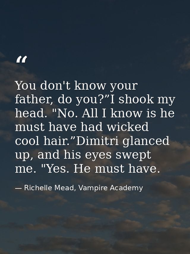 You don't know your father, do you?”I shook my head. "No. All I know is he must have had wicked cool hair.”Dimitri glanc — Richelle Mead, Vampire Academy
