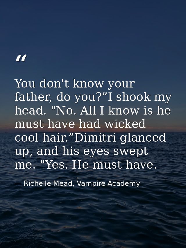 You don't know your father, do you?”I shook my head. "No. All I know is he must have had wicked cool hair.”Dimitri glanc — Richelle Mead, Vampire Academy