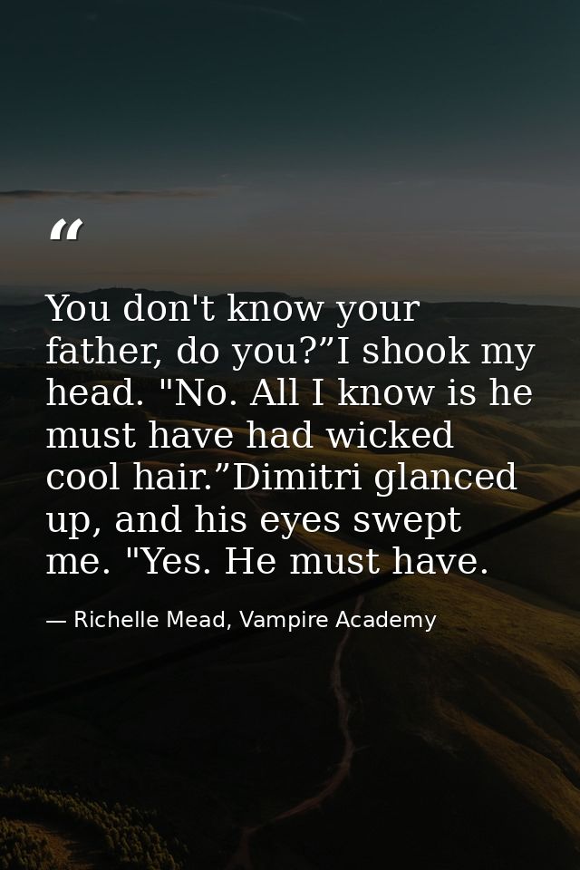 You don't know your father, do you?”I shook my head. "No. All I know is he must have had wicked cool hair.”Dimitri glanc — Richelle Mead, Vampire Academy