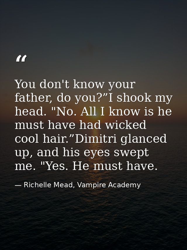 You don't know your father, do you?”I shook my head. "No. All I know is he must have had wicked cool hair.”Dimitri glanc — Richelle Mead, Vampire Academy