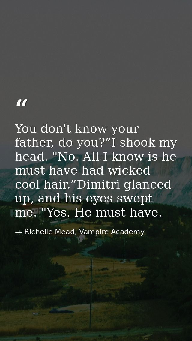You don't know your father, do you?”I shook my head. "No. All I know is he must have had wicked cool hair.”Dimitri glanc — Richelle Mead, Vampire Academy
