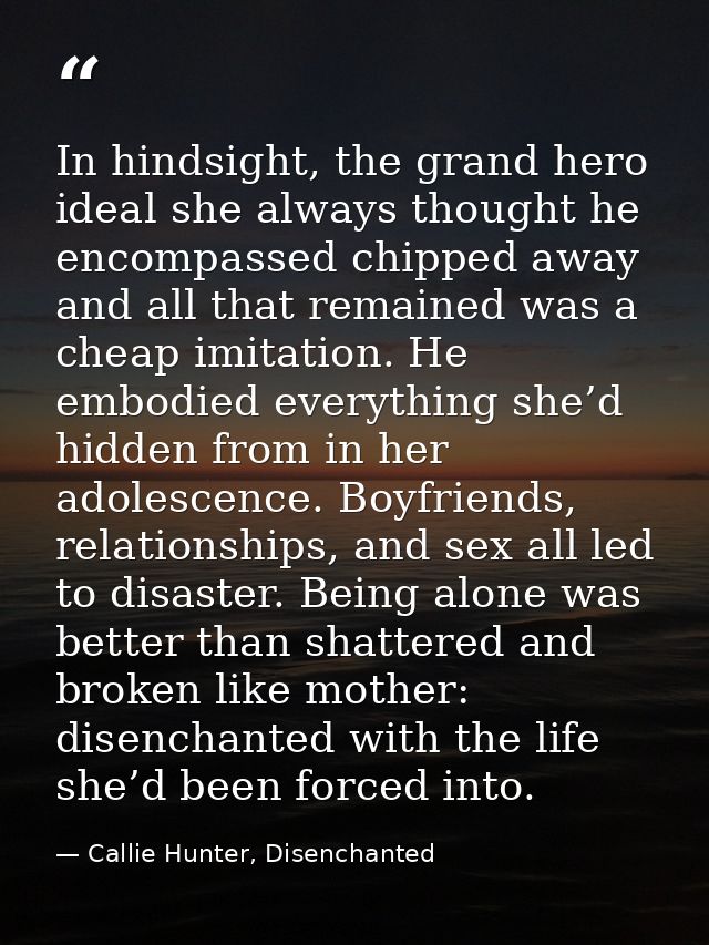 In hindsight, the grand hero ideal she always thought he encompassed chipped away and all that remained was a cheap imit — Callie Hunter, Disenchanted