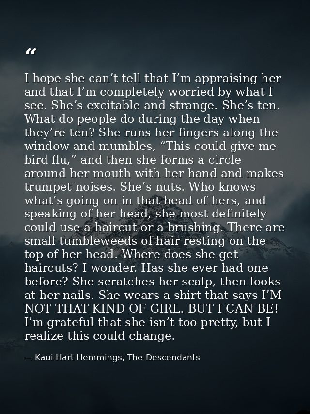 I hope she can’t tell that I’m appraising her and that I’m completely worried by what I see. She’s excitable and strange — Kaui Hart Hemmings, The Descendants