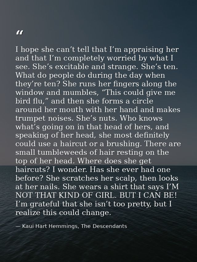 I hope she can’t tell that I’m appraising her and that I’m completely worried by what I see. She’s excitable and strange — Kaui Hart Hemmings, The Descendants