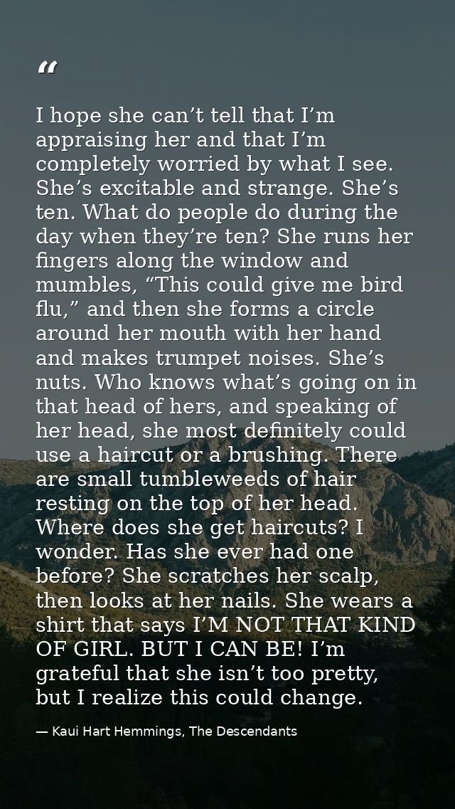 I hope she can’t tell that I’m appraising her and that I’m completely worried by what I see. She’s excitable and strange — Kaui Hart Hemmings, The Descendants