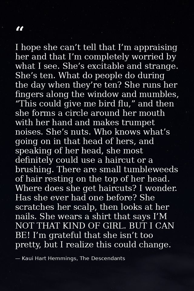 I hope she can’t tell that I’m appraising her and that I’m completely worried by what I see. She’s excitable and strange — Kaui Hart Hemmings, The Descendants