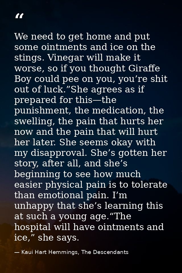 We need to get home and put some ointments and ice on the stings. Vinegar will make it worse, so if you thought Giraffe  — Kaui Hart Hemmings, The Descendants