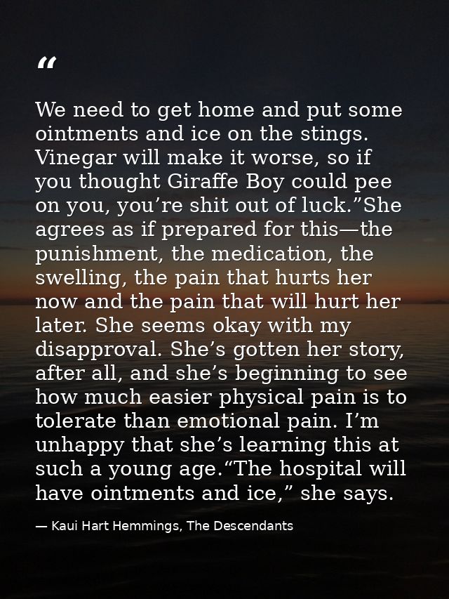 We need to get home and put some ointments and ice on the stings. Vinegar will make it worse, so if you thought Giraffe  — Kaui Hart Hemmings, The Descendants
