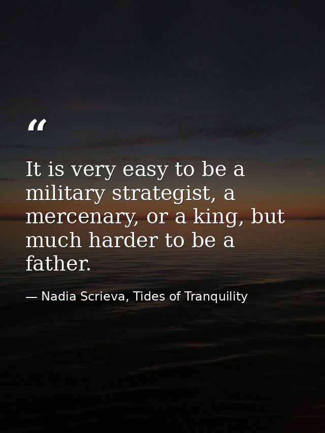 It is very easy to be a military strategist, a mercenary, or a king, but much harder to be a father. — Nadia Scrieva, Tides of Tranquility