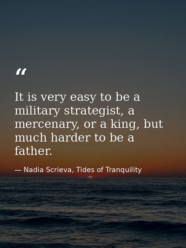 It is very easy to be a military strategist, a mercenary, or a king, but much harder to be a father. — Nadia Scrieva, Tides of Tranquility