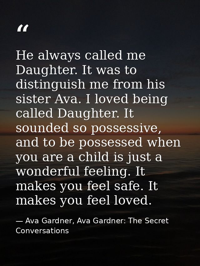 He always called me Daughter. It was to distinguish me from his sister Ava. I loved being called Daughter. It sounded so — Ava Gardner, Ava Gardner: The Secret Conversations