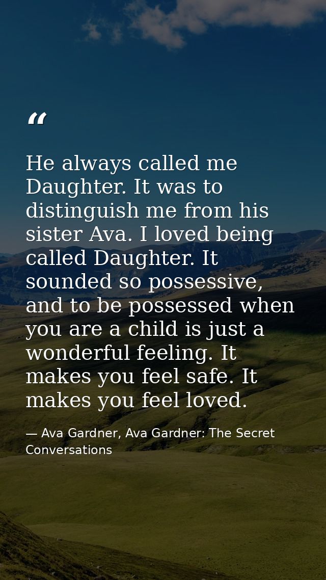 He always called me Daughter. It was to distinguish me from his sister Ava. I loved being called Daughter. It sounded so — Ava Gardner, Ava Gardner: The Secret Conversations
