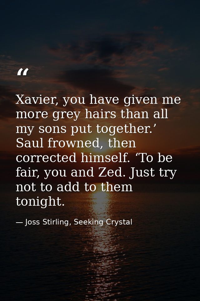 Xavier, you have given me more grey hairs than all my sons put together.’ Saul frowned, then corrected himself. ‘To be f — Joss Stirling, Seeking Crystal