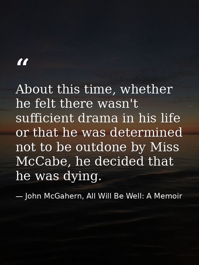 About this time, whether he felt there wasn't sufficient drama in his life or that he was determined not to be outdone b — John McGahern, All Will Be Well: A Memoir