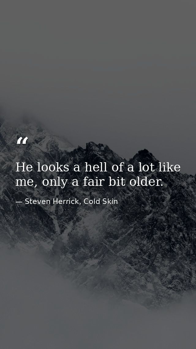 He looks a hell of a lot like me, only a fair bit older. — Steven Herrick, Cold Skin