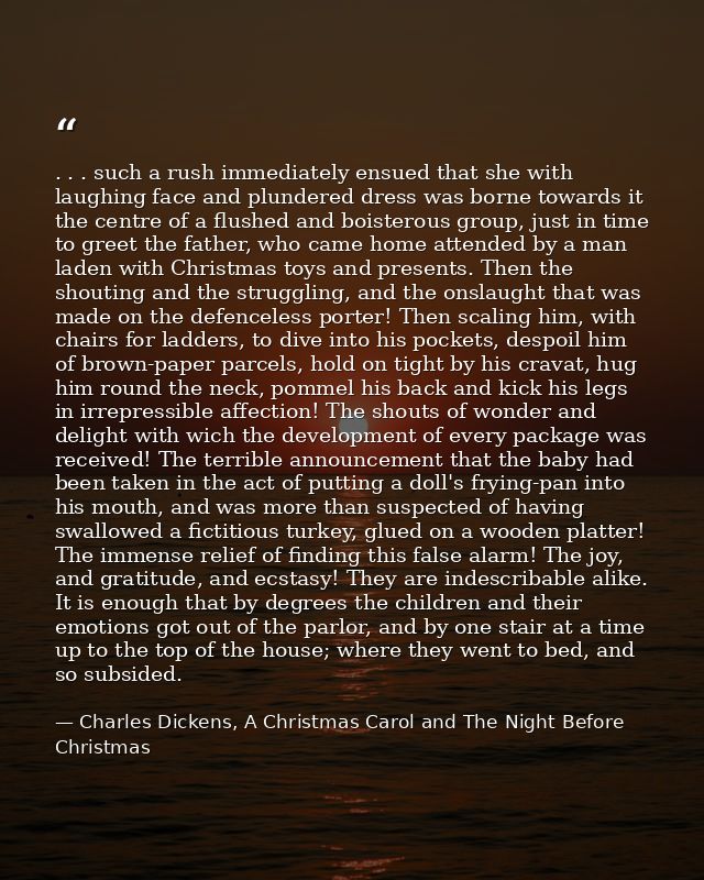 . . . such a rush immediately ensued that she with laughing face and plundered dress was borne towards it the centre of  — Charles Dickens, A Christmas Carol and The Night Before Christmas