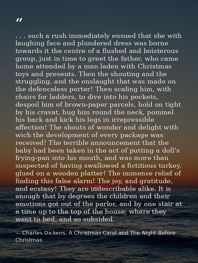 . . . such a rush immediately ensued that she with laughing face and plundered dress was borne towards it the centre of  — Charles Dickens, A Christmas Carol and The Night Before Christmas