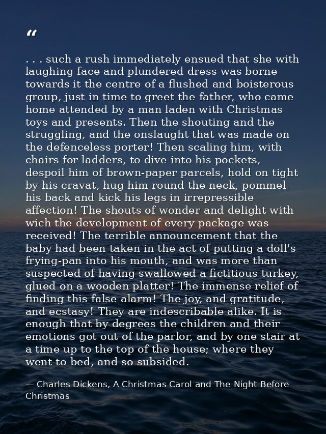 . . . such a rush immediately ensued that she with laughing face and plundered dress was borne towards it the centre of  — Charles Dickens, A Christmas Carol and The Night Before Christmas