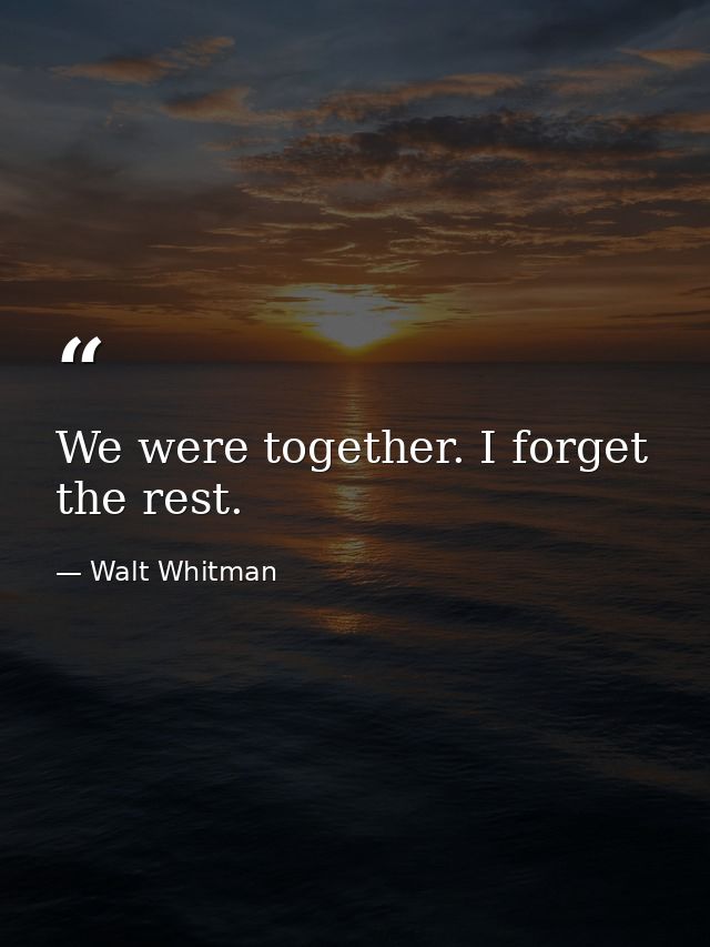 We were together. I forget the rest. — Walt Whitman